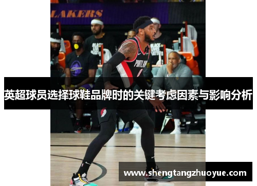 英超球员选择球鞋品牌时的关键考虑因素与影响分析