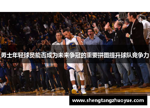 勇士年轻球员能否成为未来争冠的重要拼图提升球队竞争力