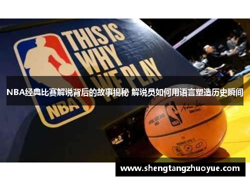 NBA经典比赛解说背后的故事揭秘 解说员如何用语言塑造历史瞬间