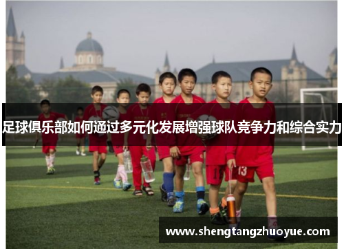 足球俱乐部如何通过多元化发展增强球队竞争力和综合实力