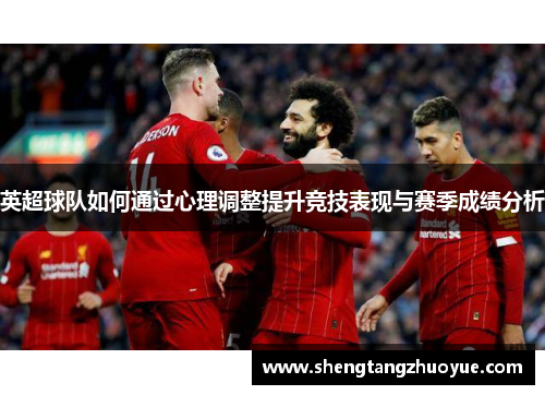 英超球队如何通过心理调整提升竞技表现与赛季成绩分析