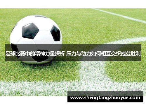 足球比赛中的精神力量探析 压力与动力如何相互交织成就胜利