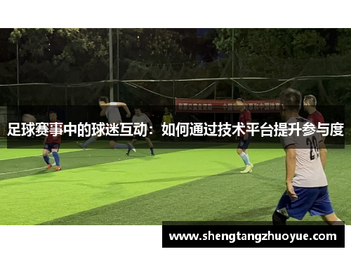 足球赛事中的球迷互动：如何通过技术平台提升参与度
